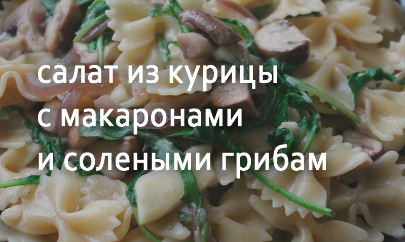 Салат из куриной грудки с макаронами и солеными грибами