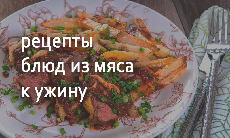 Рецепты блюд на ужин из мяса