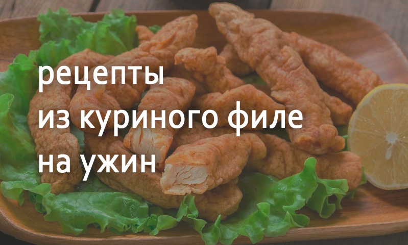 Рецепты блюд на ужин из куриного филе