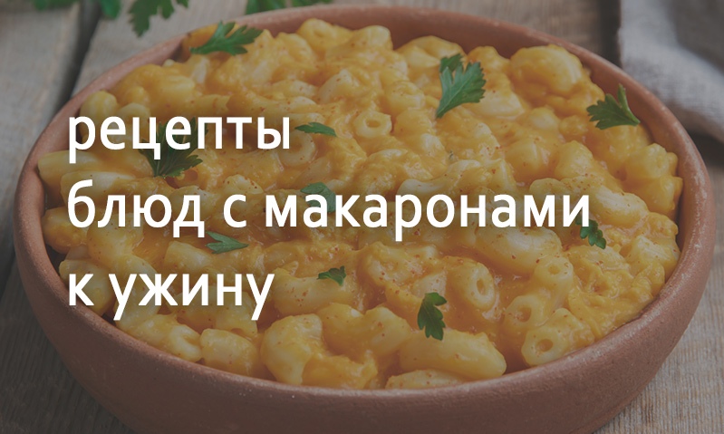 Рецепты блюд на ужин с макаронами