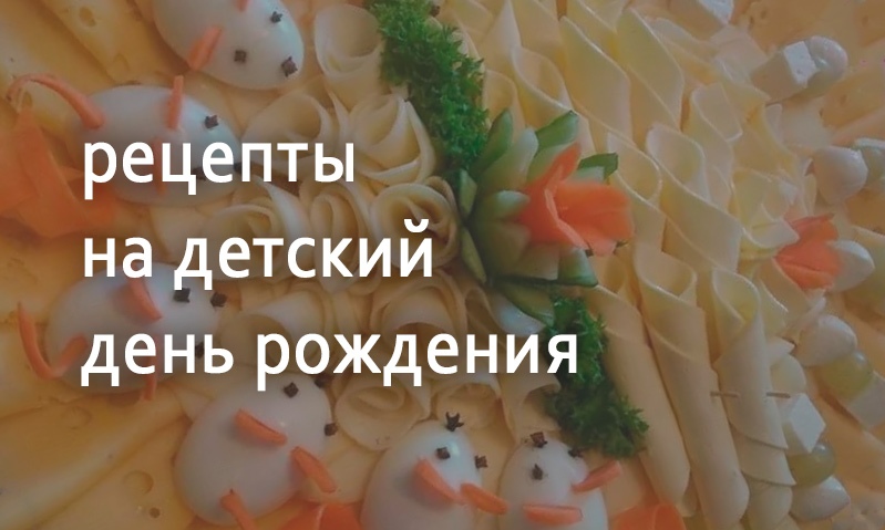 Рецепты блюд на детский день рождения