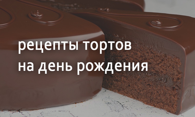 Рецепты ко дню рождения праздничные торты