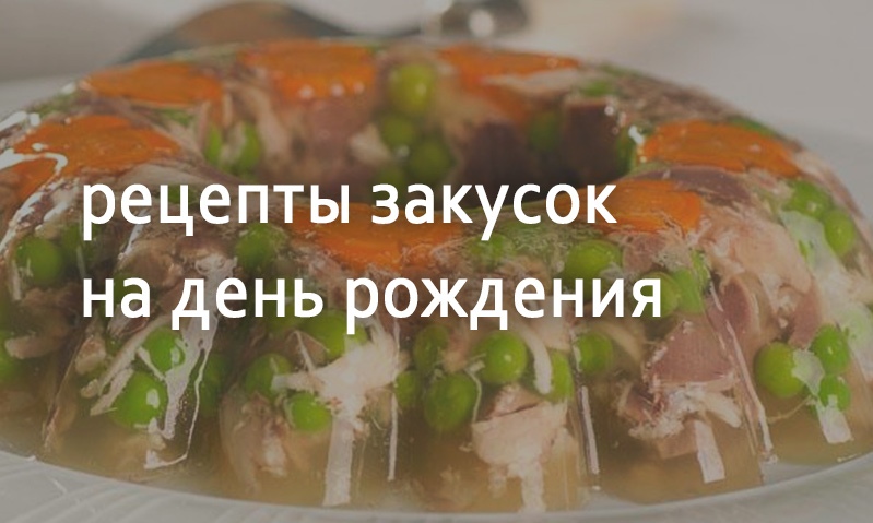 Рецепты ко дню рождения праздничные закуски