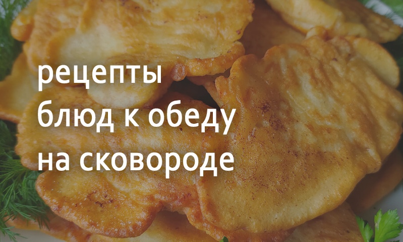 Рецепты на обед на сковороде