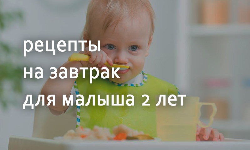 Рецепты на завтрак для малыша 2 лет