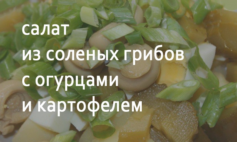 Салат из соленых грибов с огурцами и картофелем