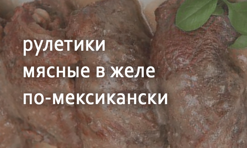 Рулетики в желе по-мексикански