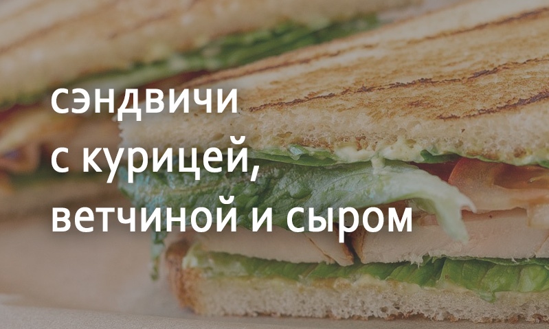 Сэндвичи с курицей ветчиной и сыром