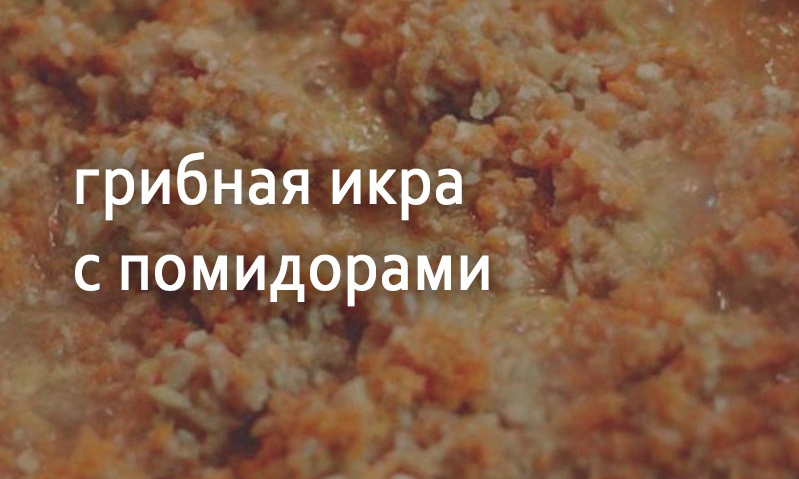 Икра грибная с помидорами