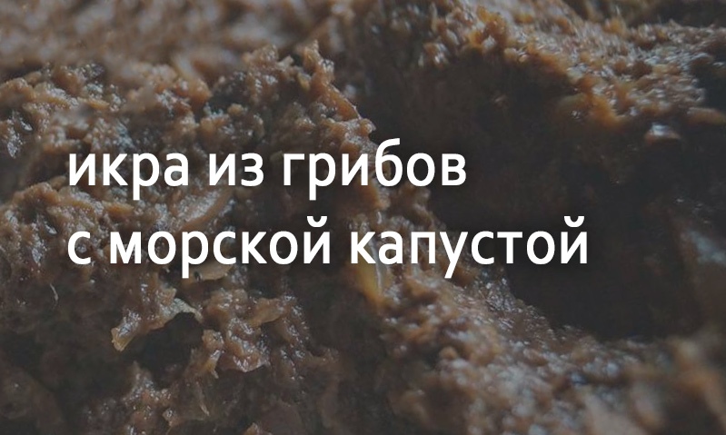 Грибная икра с морской капустой