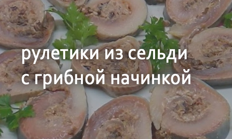 Рулетики из сельди с грибной начинкой