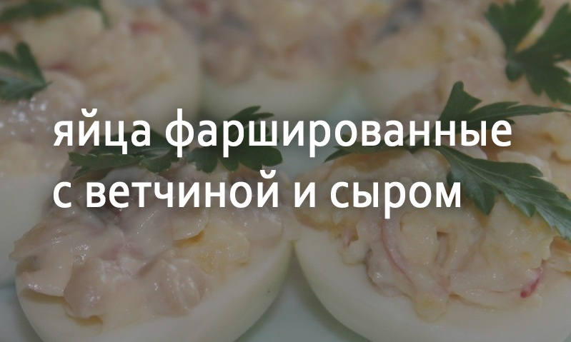 Яйца фаршированные с ветчиной и сыром