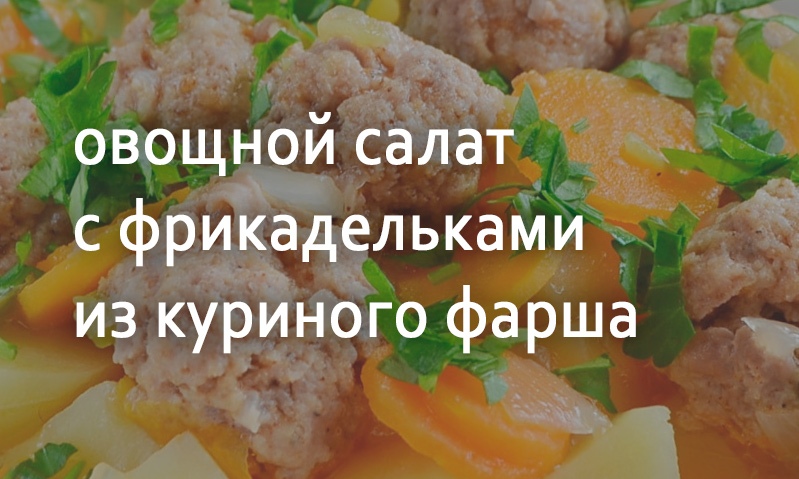 Салат овощной с куриными фрикаделькам