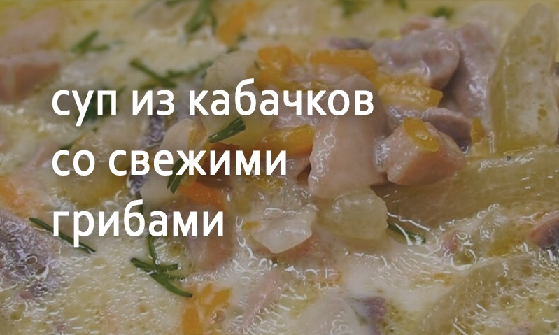 Суп из кабачков со свежими грибами